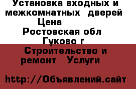 Установка входных и межкомнатных  дверей › Цена ­ 1 000 - Ростовская обл., Гуково г. Строительство и ремонт » Услуги   